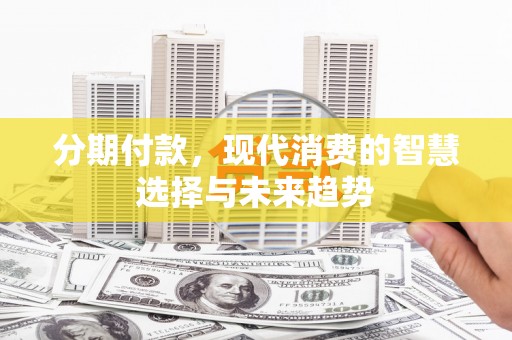 玉树分期付款，现代消费的智慧选择与未来趋势