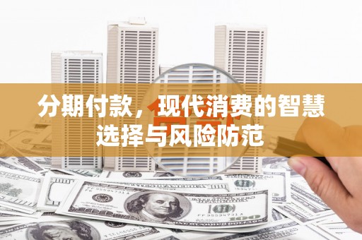 玉树分期付款，现代消费的智慧选择与风险防范