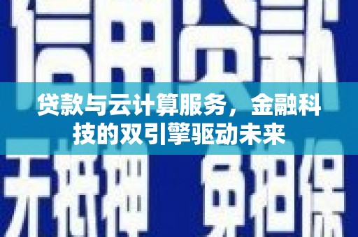 玉树贷款与云计算服务，金融科技的双引擎驱动未来