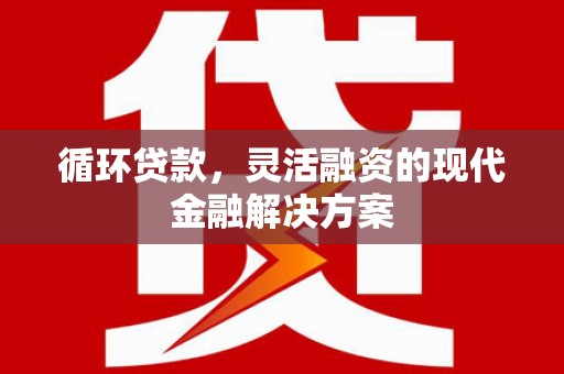 玉树循环贷款，灵活融资的现代金融解决方案