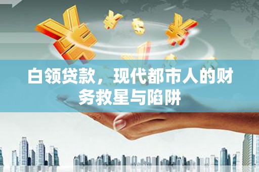 玉树白领贷款，现代都市人的财务救星与陷阱