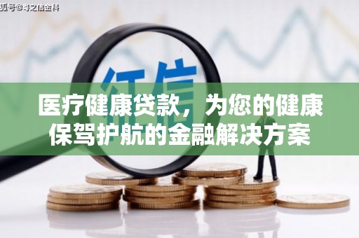 玉树医疗健康贷款，为您的健康保驾护航的金融解决方案
