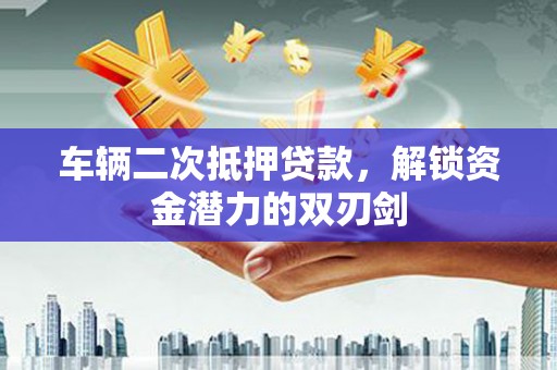 玉树车辆二次抵押贷款，解锁资金潜力的双刃剑