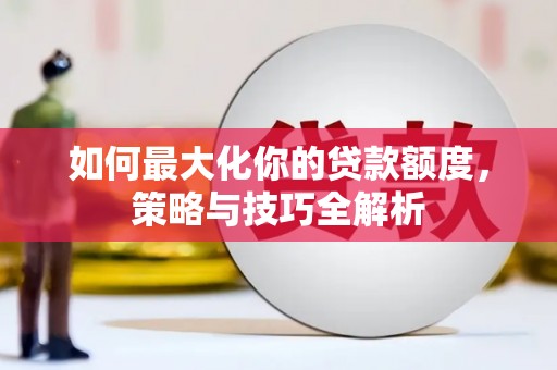 玉树如何最大化你的贷款额度，策略与技巧全解析