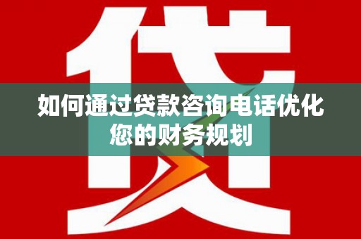 玉树如何通过贷款咨询电话优化您的财务规划