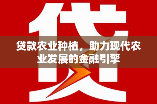 玉树贷款农业种植，助力现代农业发展的金融引擎