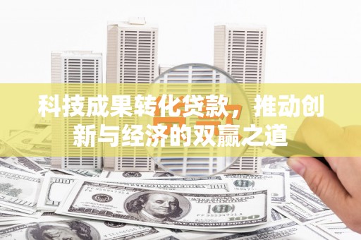玉树科技成果转化贷款，推动创新与经济的双赢之道
