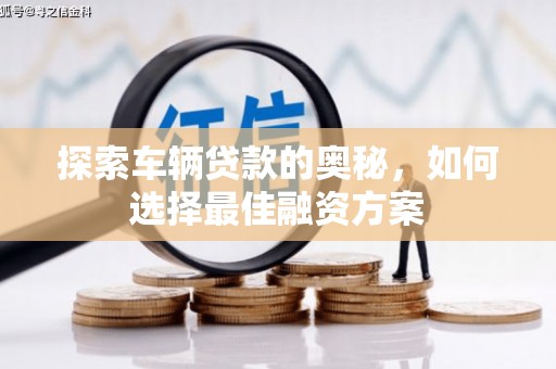 玉树探索车辆贷款的奥秘，如何选择最佳融资方案