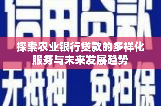 玉树探索农业银行贷款的多样化服务与未来发展趋势