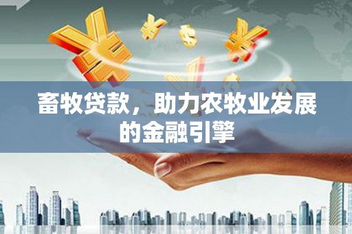 玉树畜牧贷款，助力农牧业发展的金融引擎