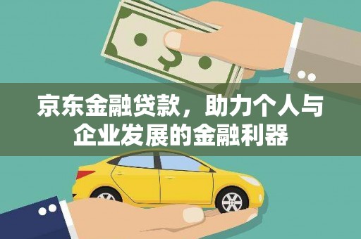 玉树京东金融贷款，助力个人与企业发展的金融利器