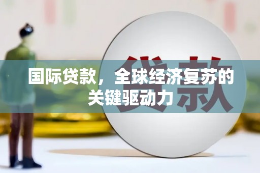 玉树国际贷款，全球经济复苏的关键驱动力