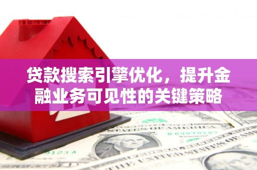 玉树贷款搜索引擎优化，提升金融业务可见性的关键策略