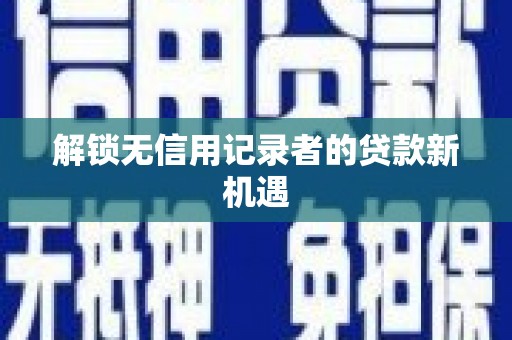 玉树解锁无信用记录者的贷款新机遇
