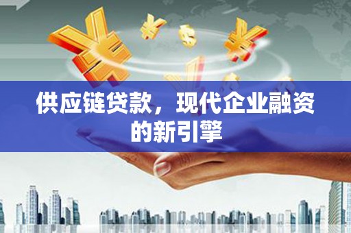 玉树供应链贷款，现代企业融资的新引擎