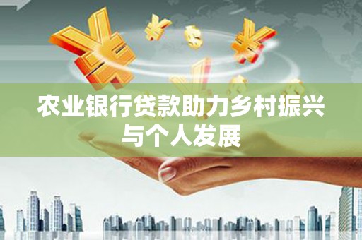 玉树农业银行贷款助力乡村振兴与个人发展