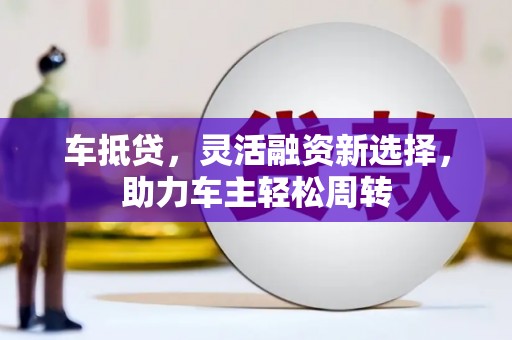 玉树车抵贷，灵活融资新选择，助力车主轻松周转
