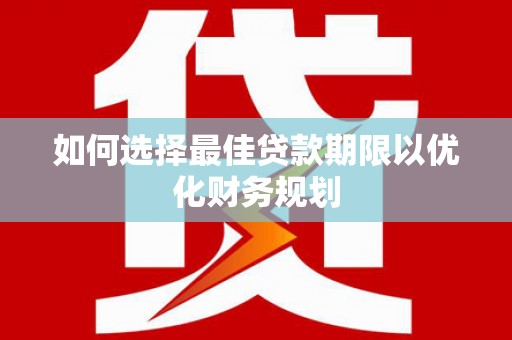 玉树如何选择最佳贷款期限以优化财务规划