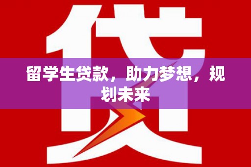 玉树留学生贷款，助力梦想，规划未来