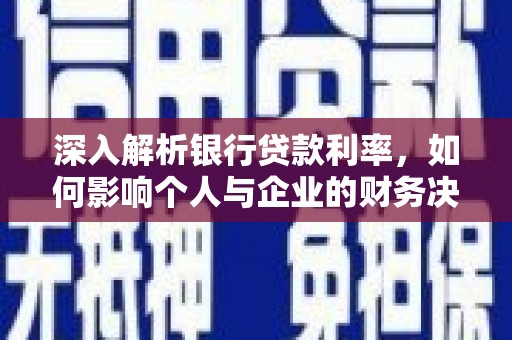 玉树深入解析银行贷款利率，如何影响个人与企业的财务决策