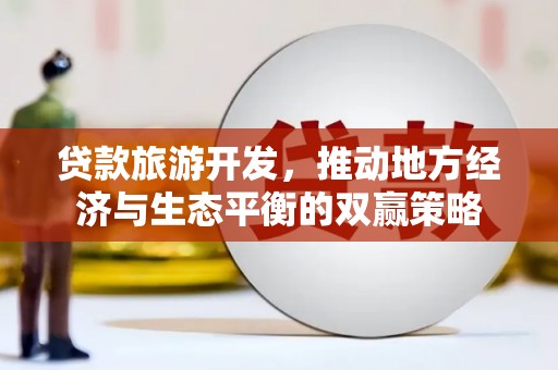 玉树贷款旅游开发，推动地方经济与生态平衡的双赢策略