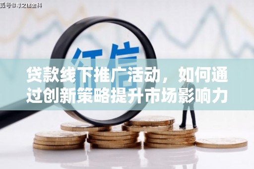 玉树贷款线下推广活动，如何通过创新策略提升市场影响力