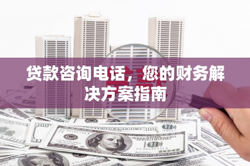 玉树贷款咨询电话，您的财务解决方案指南