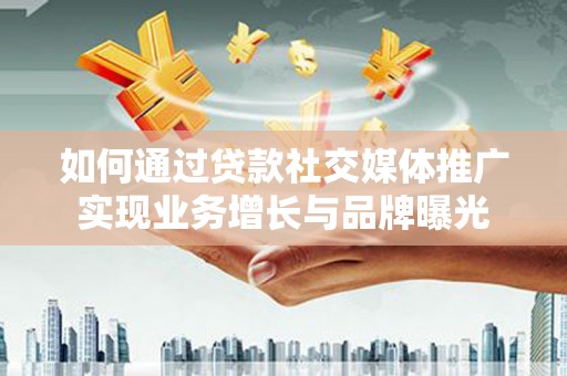 玉树如何通过贷款社交媒体推广实现业务增长与品牌曝光