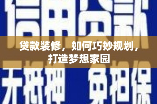 玉树贷款装修，如何巧妙规划，打造梦想家园