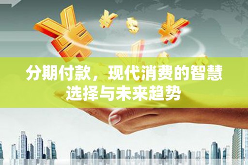 玉树分期付款，现代消费的智慧选择与未来趋势
