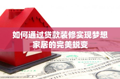 玉树如何通过贷款装修实现梦想家居的完美蜕变