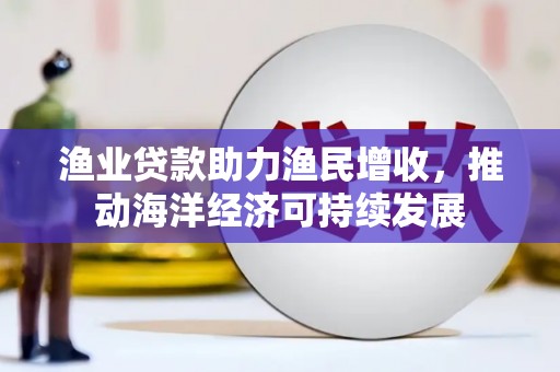 玉树渔业贷款助力渔民增收，推动海洋经济可持续发展