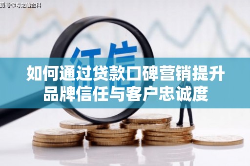 玉树如何通过贷款口碑营销提升品牌信任与客户忠诚度