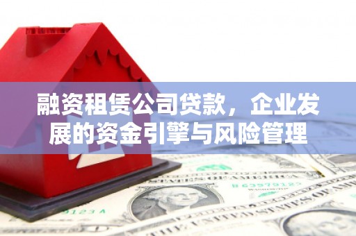 玉树融资租赁公司贷款，企业发展的资金引擎与风险管理