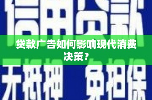 玉树贷款广告如何影响现代消费决策？