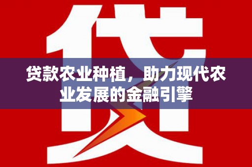 玉树贷款农业种植，助力现代农业发展的金融引擎