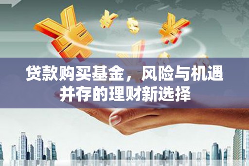 玉树贷款购买基金，风险与机遇并存的理财新选择