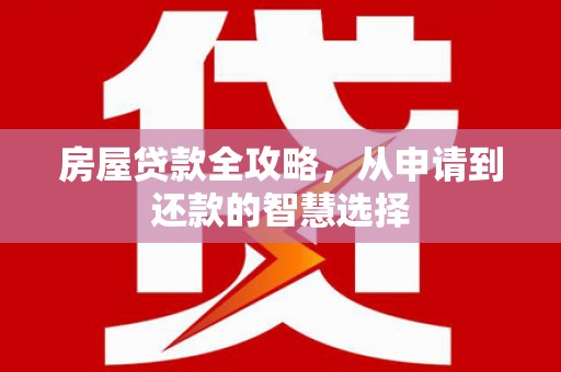 玉树房屋贷款全攻略，从申请到还款的智慧选择