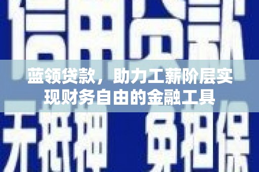 玉树蓝领贷款，助力工薪阶层实现财务自由的金融工具