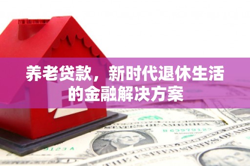 玉树养老贷款，新时代退休生活的金融解决方案