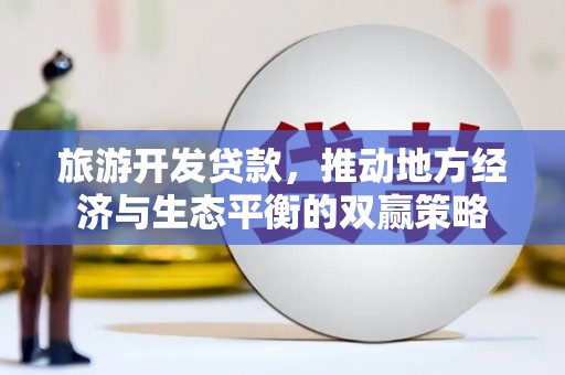 玉树旅游开发贷款，推动地方经济与生态平衡的双赢策略