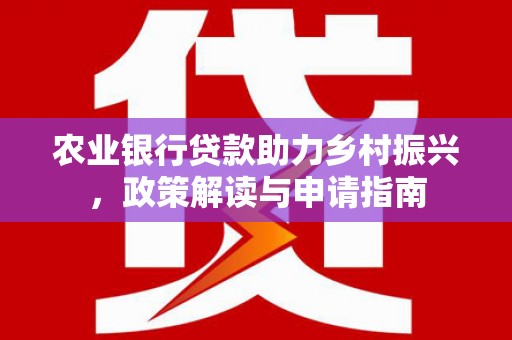 玉树农业银行贷款助力乡村振兴，政策解读与申请指南