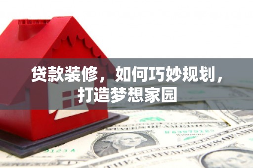 玉树贷款装修，如何巧妙规划，打造梦想家园