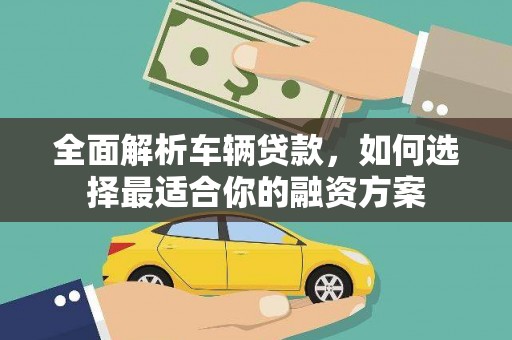 玉树全面解析车辆贷款，如何选择最适合你的融资方案