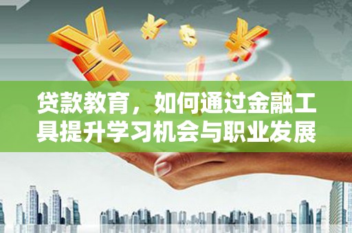 玉树贷款教育，如何通过金融工具提升学习机会与职业发展