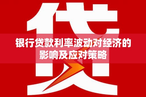 玉树银行贷款利率波动对经济的影响及应对策略
