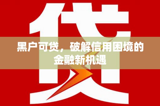 玉树黑户可贷，破解信用困境的金融新机遇