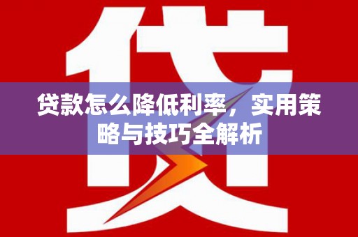 玉树贷款怎么降低利率，实用策略与技巧全解析