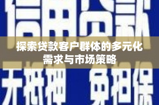 玉树探索贷款客户群体的多元化需求与市场策略