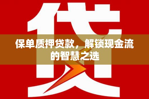 玉树保单质押贷款，解锁现金流的智慧之选